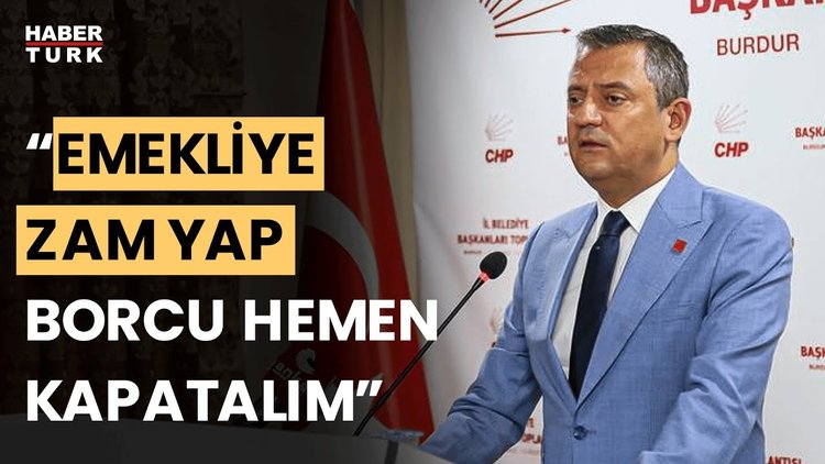 CHP Lideri Özgür Özel: Emekliye 17 bin 500 TL ver borcu derhal kapatacağız