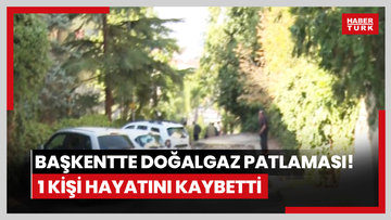 Başkentte doğalgaz patlaması! 1 kişi hayatını kaybetti