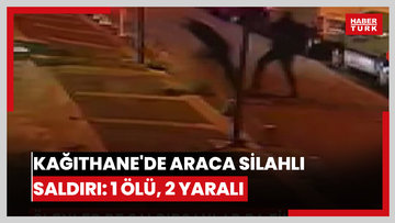 Kağıthane'de araca silahlı saldırı: 1 ölü, 2 yaralı