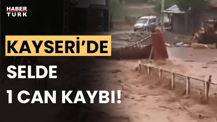 Son Dakika! Kayseri&#039;deki selde 1 can kaybı