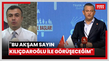 "Bu akşam Sayın Kılıçdaroğlu ile görüşeceğim"