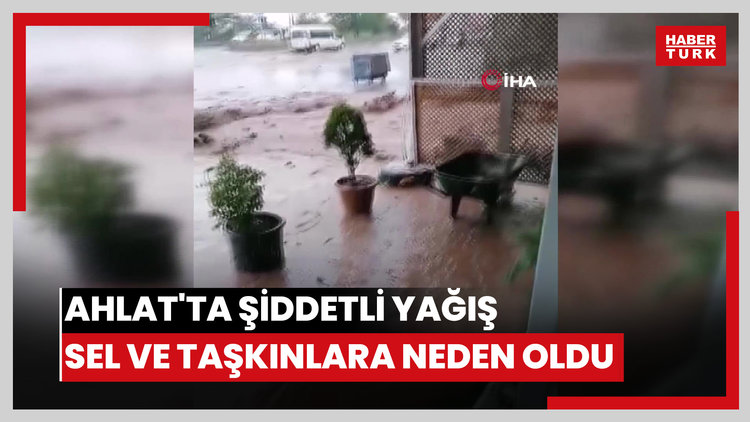 Ahlat'ta şiddetli yağış sel ve taşkınlara neden oldu