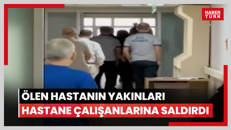 Ölen hastanın yakınları hastane çalışanlarına saldırdı