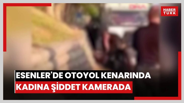 Esenler'de otoyol kenarında kadına şiddet kamerada