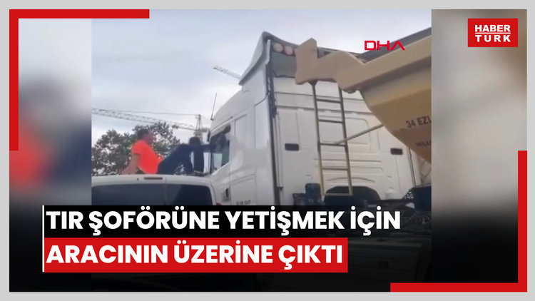Tartıştığı tır şoförüne yetişmek için aracının üzerine çıktı