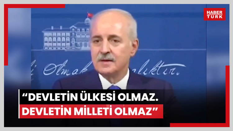 Numan Kurtulmuş: Devletin ülkesi olmaz. Devletin milleti olmaz
