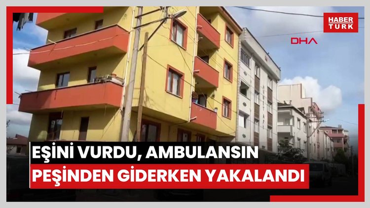 Eşini ensesinden vurdu, ambulansın peşinden giderken yakalandı