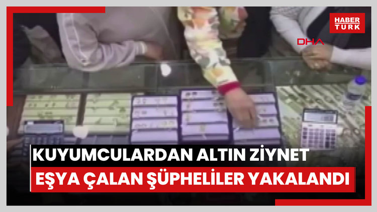 Kuyumculardan altın ziynet eşyası çalan şüpheliler yakalandı