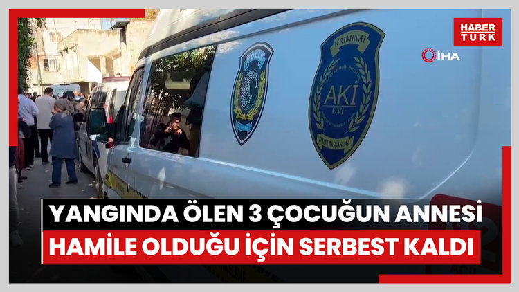 Yangında ölen 3 çocuğun annesi hamile olduğu için serbest kaldı