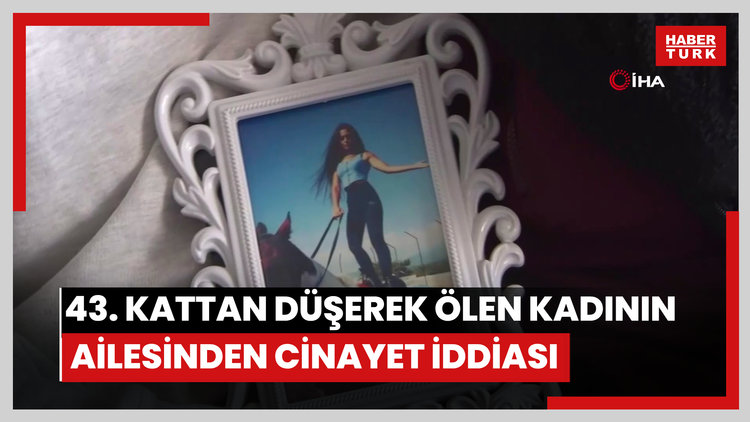43. kattan düşerek ölen genç kadının ailesinden cinayet iddiası