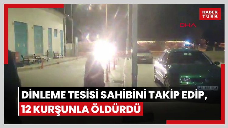 Dinleme tesisi sahibini takip edip, 12 kurşunla öldürdü