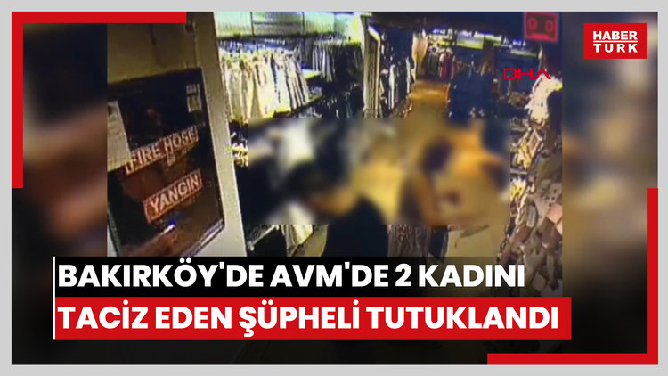 Bakırköy'de AVM'de 2 kadını taciz eden şüpheli tutuklandı
