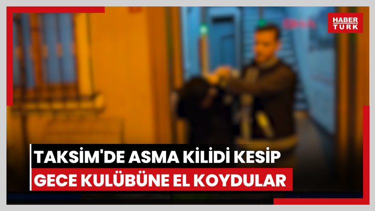 Taksim'de asma kilidi kesip gece kulübüne el koydular