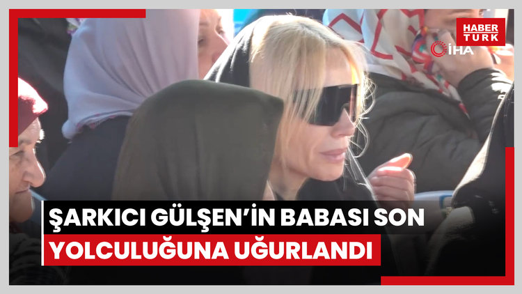 Şarkıcı Gülşen'in babası son yolculuğuna uğurlandı