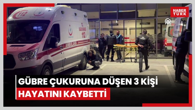 Gübre çukuruna düşen 3 kişi hayatını kaybetti