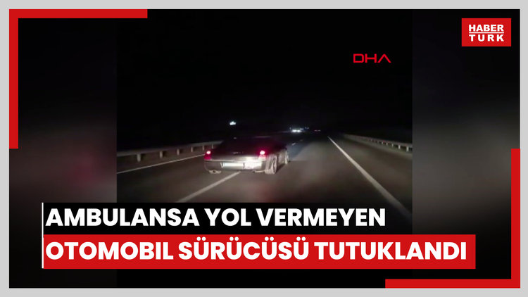 Ambulansa yol vermeyen otomobil sürücüsü tutuklandı