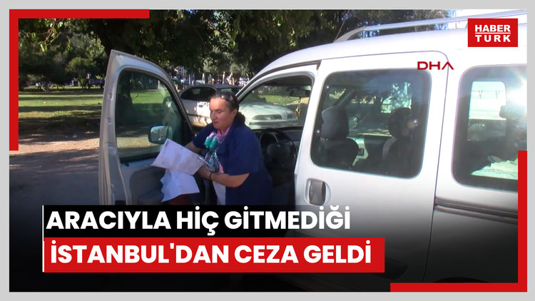 Aracıyla hiç gitmediği İstanbul'dan ceza geldi