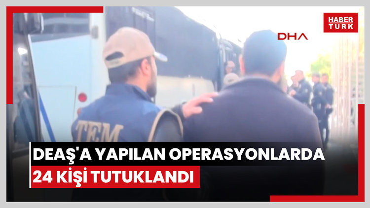 DEAŞ'a yapılan operasyonlarda 24 kişi tutuklandı