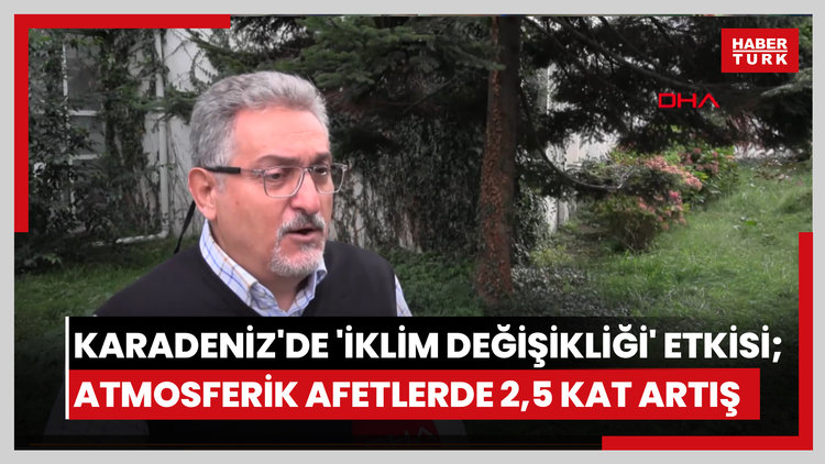 Karadeniz'de 'iklim değişikliği' etkisi; atmosferik afetlerde 2,5 kat artış