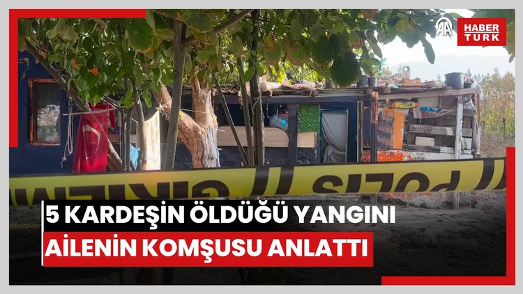 5 kardeşin öldüğü yangını ailenin komşusu anlattı.