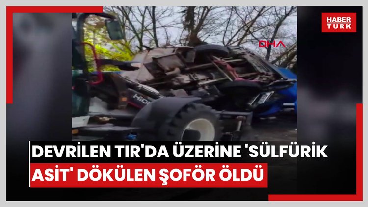 Devrilen TIR'da sıkışan ve üzerine 'sülfürik asit' dökülen şoför öldü .