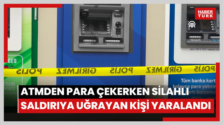 ATM'den para çekerken silahlı saldırıya uğrayan kişi yaralandı