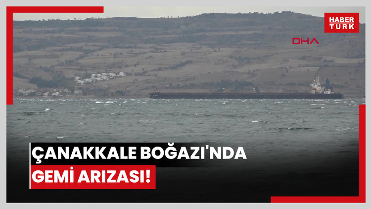 Çanakkale Boğazı'nda gemi arızası!
