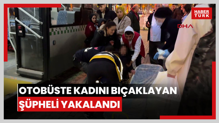 Otobüste kadını bıçaklayan şüpheli yakalandı