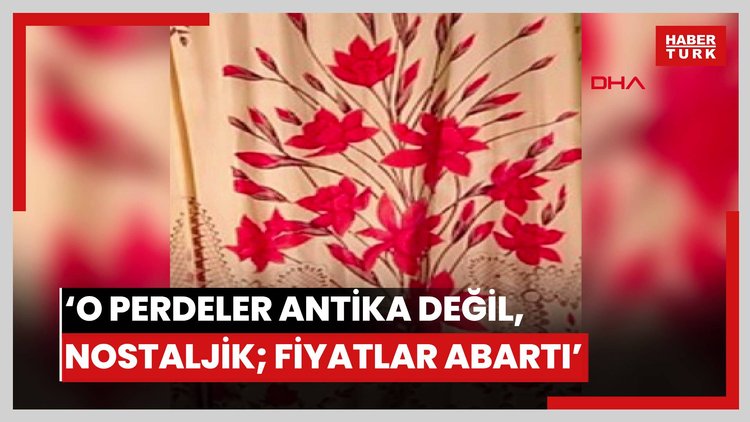 'O perdeler antika değil, nostaljik; fiyatlar abartı'