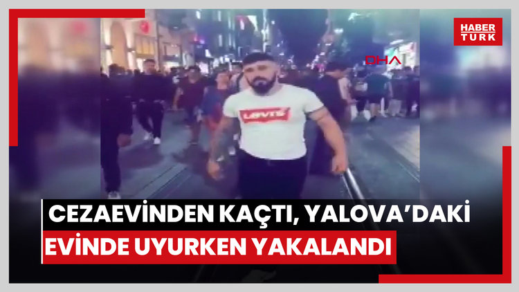 Cezaevinden kaçtı, Yalova'daki evinde uyurken yakalandı