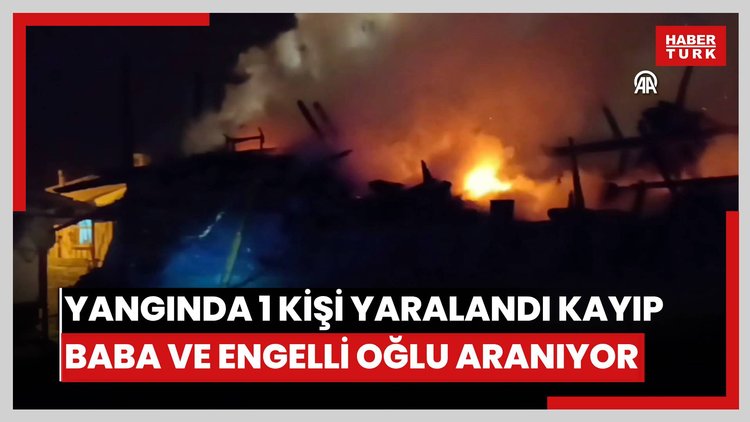 Evde çıkan yangında 1 kişi yaralandı, kayıp baba ve engelli oğlu aranıyor