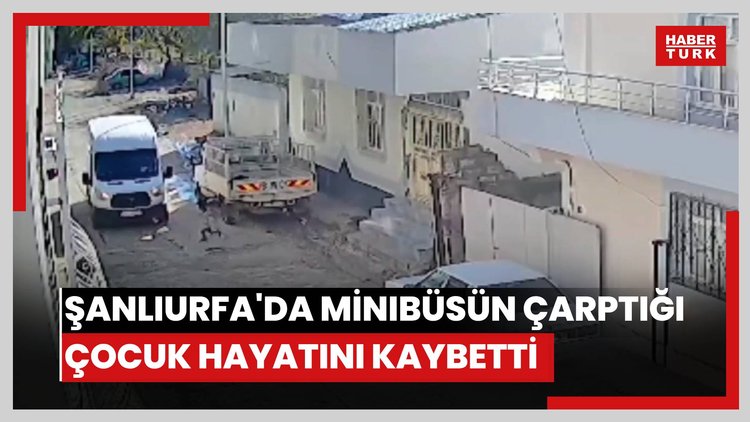 Feci kaza kamerada: Şanlıurfa'da minibüsün çarptığı çocuk hayatını kaybetti
