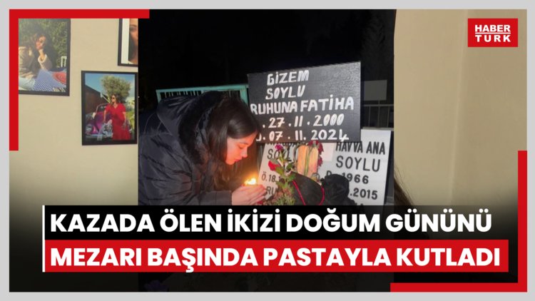 Kazada ölen ikizi Gizem'in doğum gününü mezarı başında pastayla kutladı