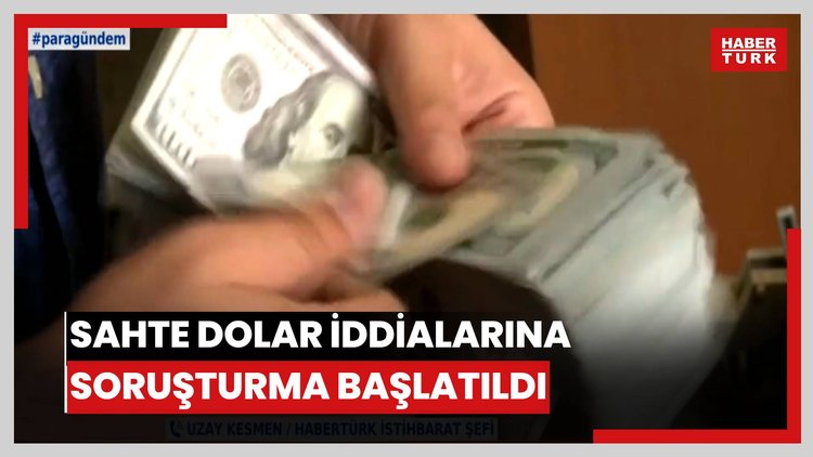 Sahte dolar iddialarına soruşturma başlatıldı