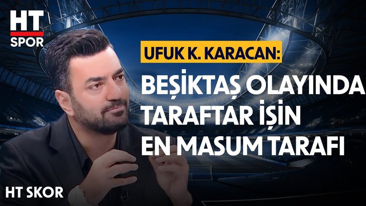 Ufuk Kaan Karacan, Beşiktaş'ta yaşanan olaylara değindi - HT Skor