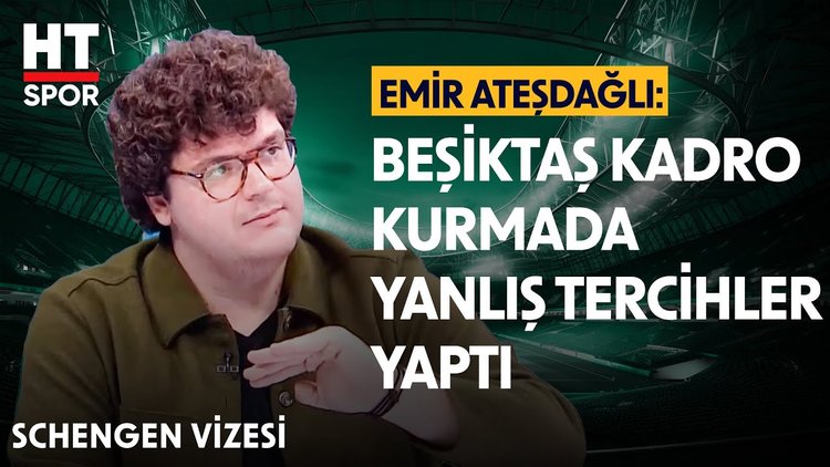 Emir Ateşdağlı, Beşiktaş'ta yaşanan sorunları yorumladı - Schengen Vizesi