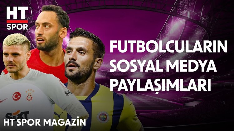 Futbolcuların performansları dışında sosyal medya paylaşımları da dikkat çekti - HT Spor Magazin