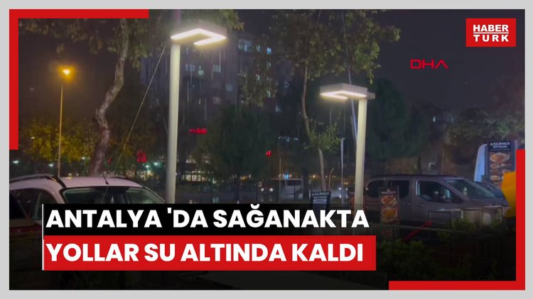 Antalya 'da sağanakta yollar su altında kaldı, elektrik kesintileri yaşandı