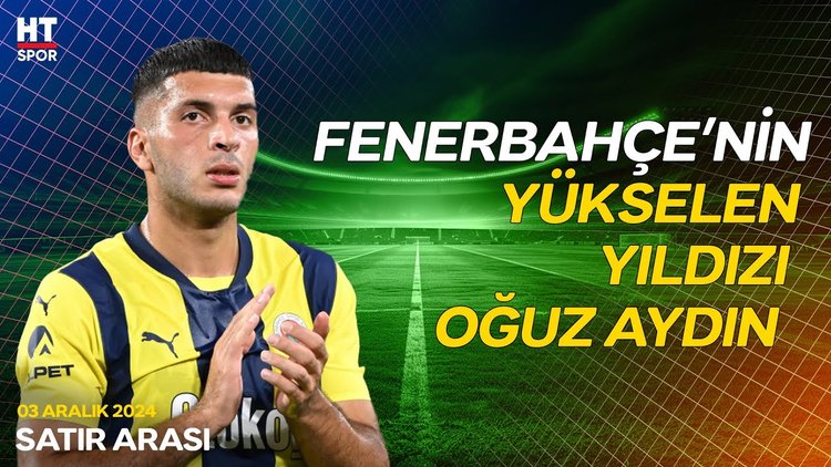 Oğuz Aydın, yükselen performansıyla Fenerbahçe taraftarının gözüne Girdi - Satır Arası