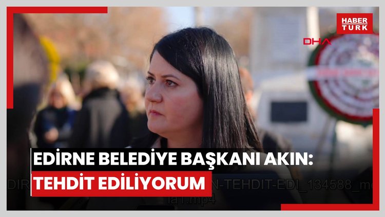 EDİRNE Belediye Başkanı Akın: Tehdit ediliyorum
