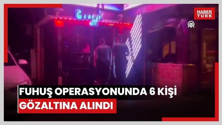 Fuhuş operasyonunda 6 kişi gözaltına alındı