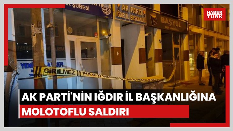 AK Parti'nin Iğdır İl Başkanlığı molotoflu saldırı