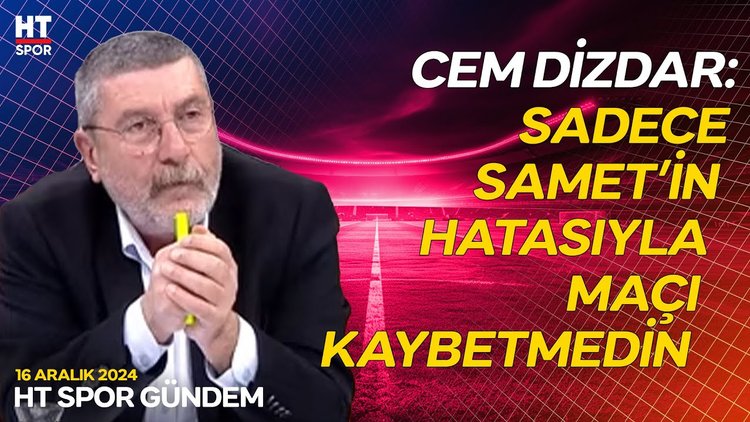 Cem Dizdar, Samet Akaydın'a yapılan eleştirileri değerlendirdi - HT Spor Gündem