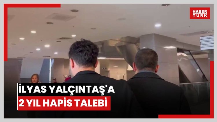 İlyas Yalçıntaş'a 2 yıl hapis talebi