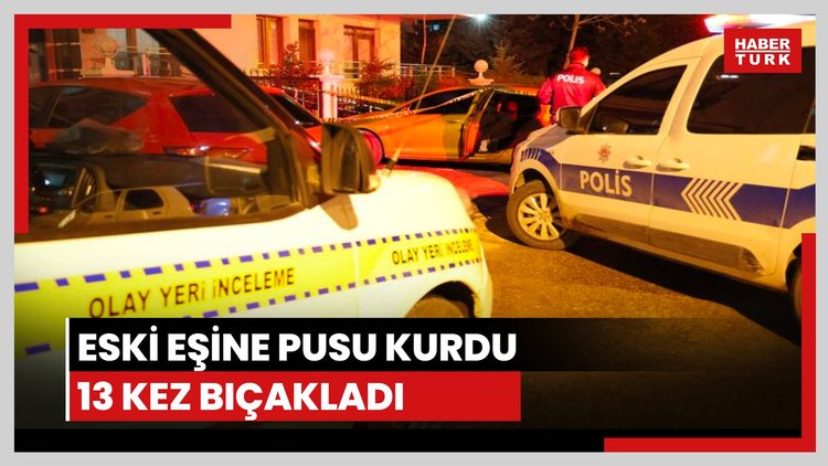 Eski eşine pusu kurdu, 13 kez bıçakladı