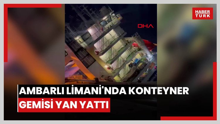 Ambarlı Limanı'nda konteyner gemisi yan yattı