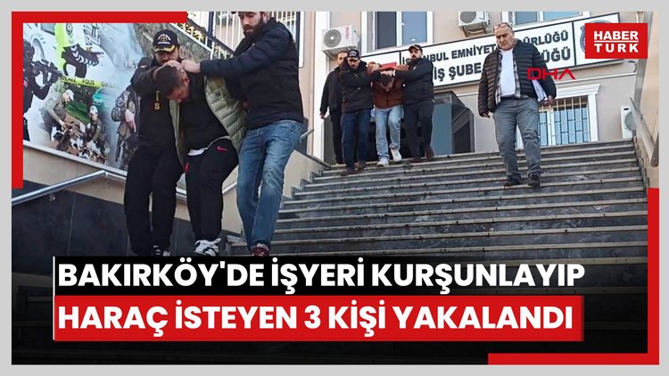 Bakırköy'de işyeri kurşunlayıp haraç isteyen 3 kişi yakalandı