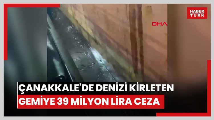 Çanakkale'de denizi kirleten gemiye 39 milyon lira ceza