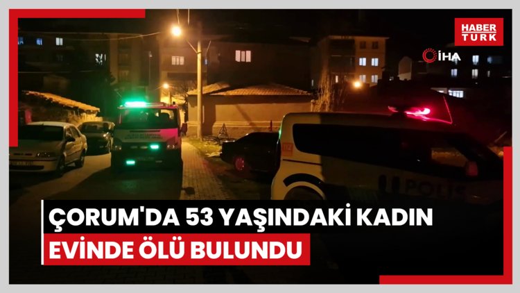 Çorum'da 53 yaşındaki kadın evinde ölü bulundu