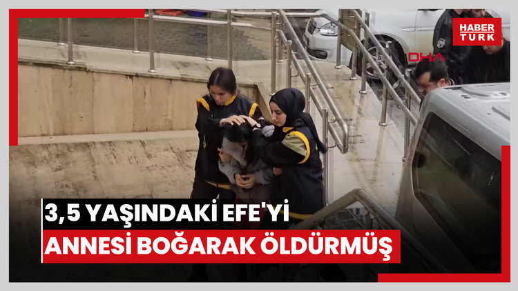3,5 yaşındaki Efe'yi annesi boğarak öldürmüş